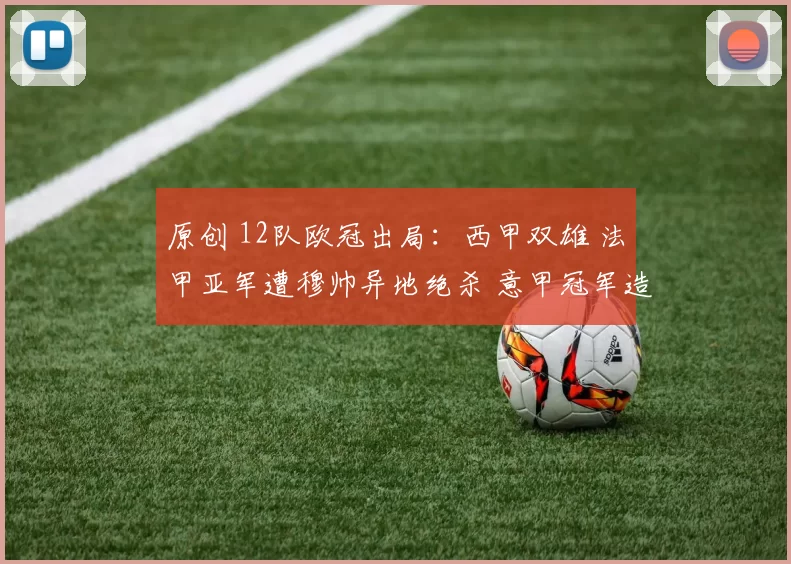 原创 12队欧冠出局：西甲双雄 法甲亚军遭穆帅异地绝杀 意甲冠军造耻辱