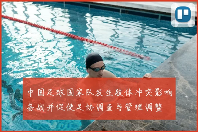 中国足球国家队发生肢体冲突影响备战并促使足协调查与管理调整