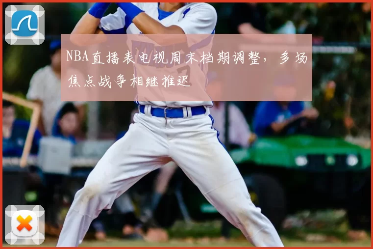NBA直播表电视周末档期调整，多场焦点战争相继推迟