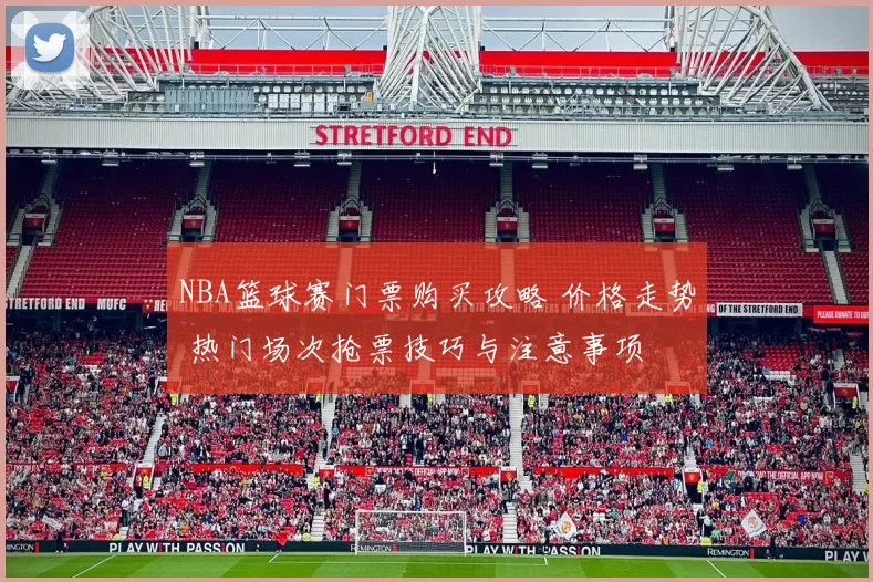 NBA篮球赛门票购买攻略 价格走势 热门场次抢票技巧与注意事项