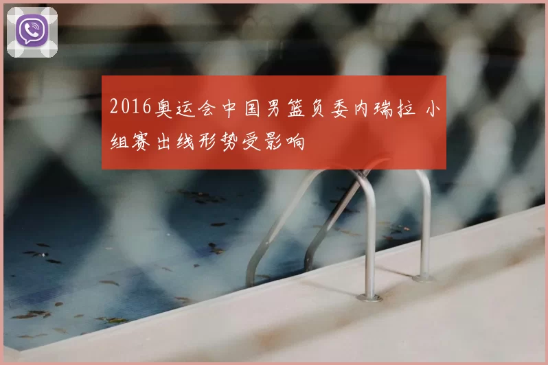 2016奥运会中国男篮负委内瑞拉 小组赛出线形势受影响