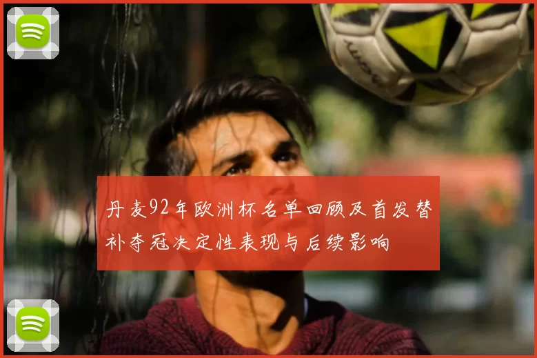 丹麦92年欧洲杯名单回顾及首发替补夺冠决定性表现与后续影响