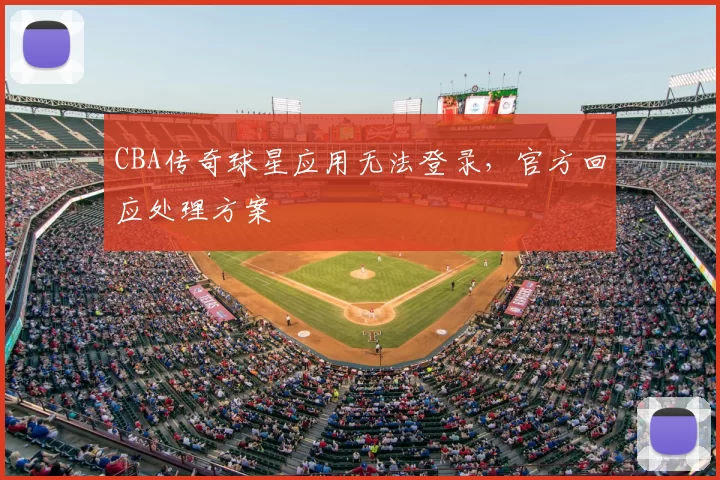 CBA传奇球星应用无法登录,官方回应处理方案