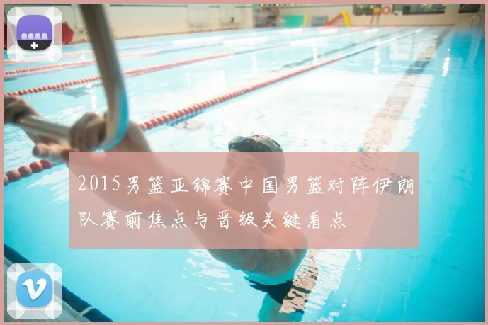 2015男篮亚锦赛中国男篮对阵伊朗队赛前焦点与晋级关键看点