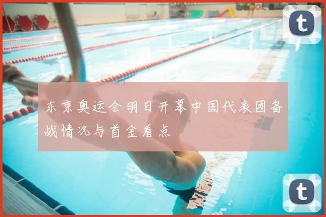 东京奥运会明日开幕中国代表团备战情况与首金看点