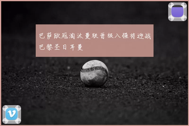 巴萨欧冠淘汰曼联晋级八强将迎战巴黎圣日耳曼
