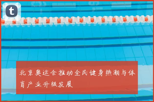 北京奥运会推动全民健身热潮与体育产业升级发展