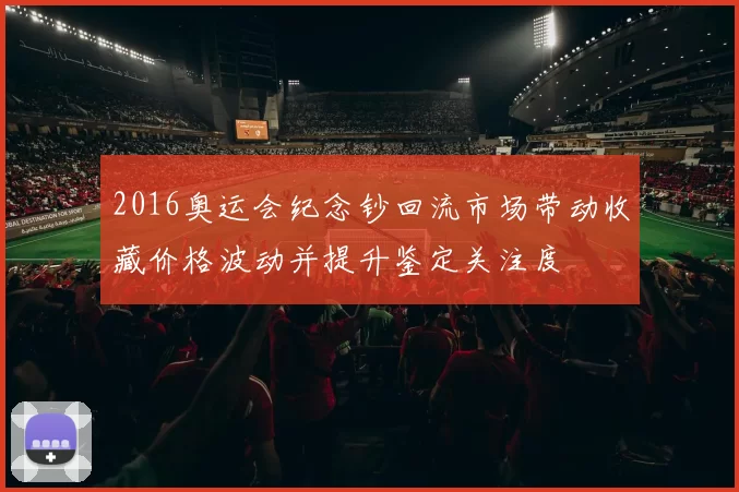 2016奥运会纪念钞回流市场带动收藏价格波动并提升鉴定关注度