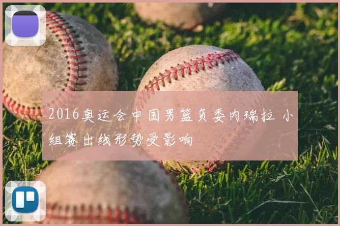 2016奥运会中国男篮负委内瑞拉 小组赛出线形势受影响