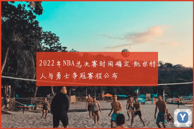2022年NBA总决赛时间确定 凯尔特人与勇士争冠赛程公布