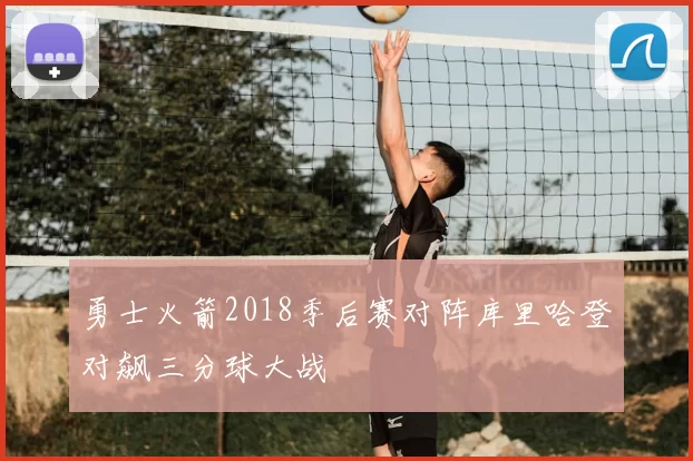 勇士火箭2018季后赛对阵库里哈登对飙三分球大战