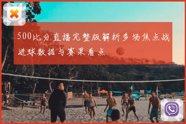 500比分直播完整版解析多场焦点战进球数据与赛果看点