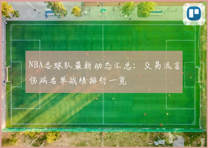 NBA各球队最新动态汇总:交易流言伤病名单战绩排行一览
