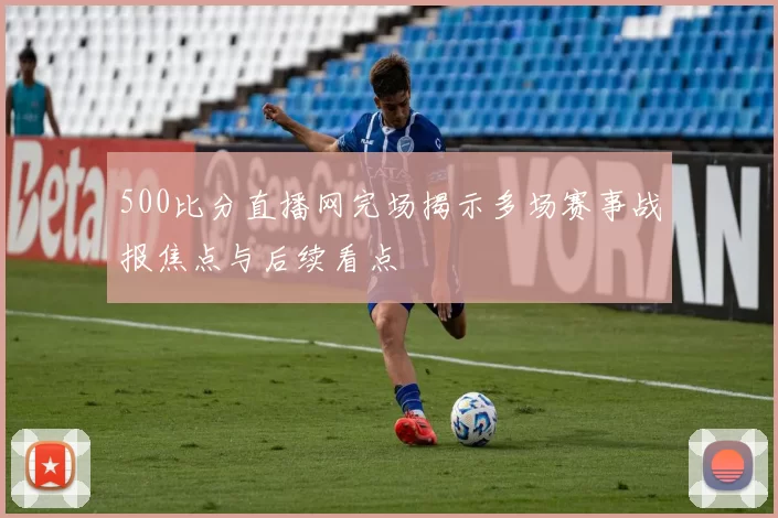 500比分直播网完场揭示多场赛事战报焦点与后续看点