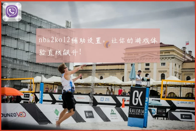 nba2kol2辅助设置，让你的游戏体验直线飙升！