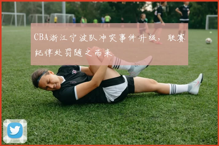 CBA浙江宁波队冲突事件升级，联赛纪律处罚随之而来
