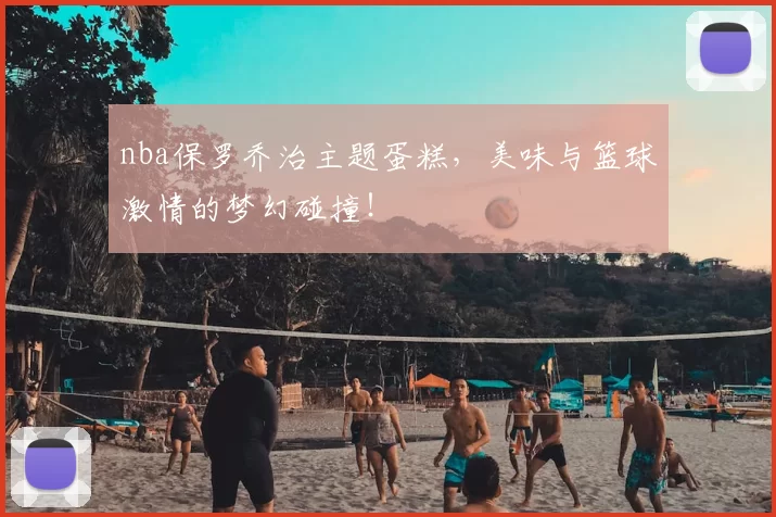 nba保罗乔治主题蛋糕,美味与篮球激情的梦幻碰撞!