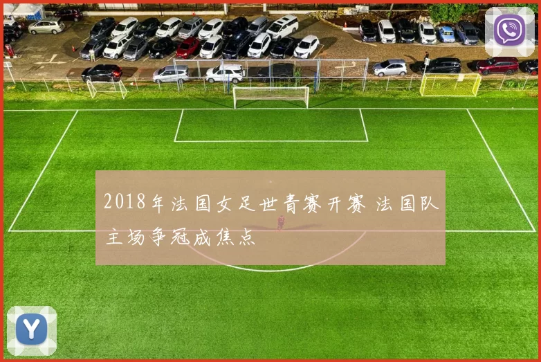 2018年法国女足世青赛开赛 法国队主场争冠成焦点