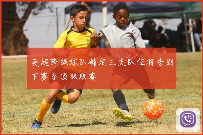 英超降级球队确定三支队伍将告别下赛季顶级联赛