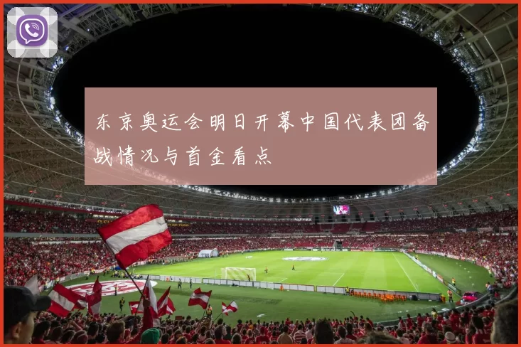 东京奥运会明日开幕中国代表团备战情况与首金看点