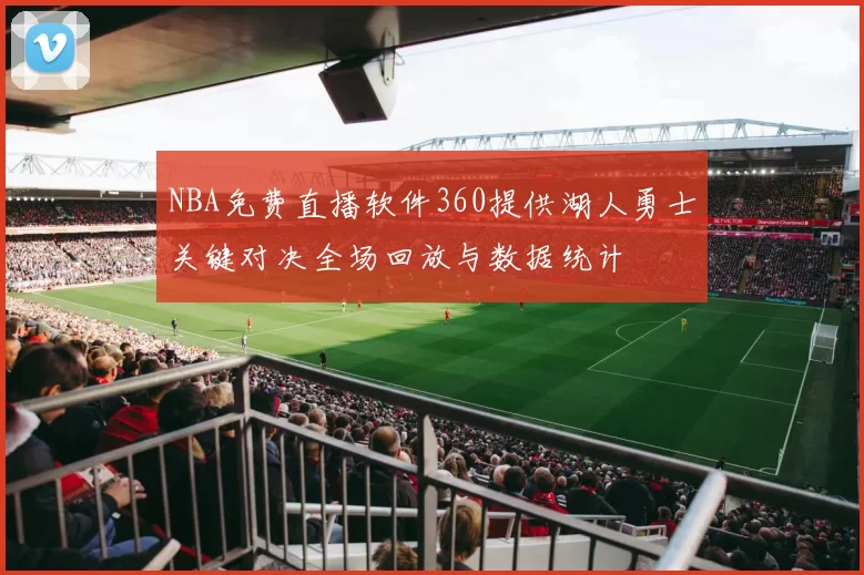 NBA免费直播软件360提供湖人勇士关键对决全场回放与数据统计