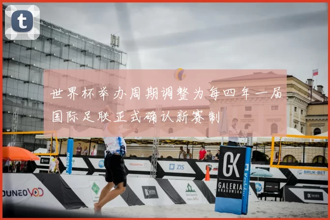 世界杯举办周期调整为每四年一届国际足联正式确认新赛制