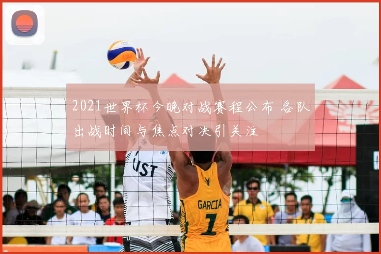 2021世界杯今晚对战赛程公布 各队出战时间与焦点对决引关注