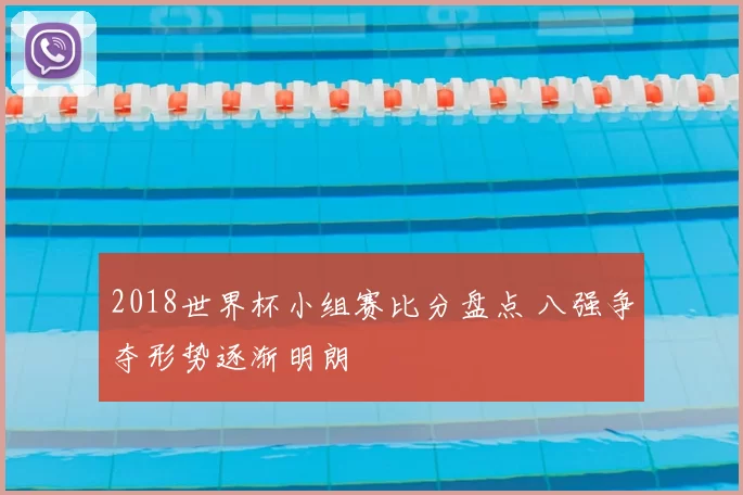 2018世界杯小组赛比分盘点 八强争夺形势逐渐明朗