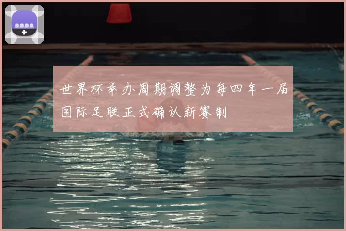 世界杯举办周期调整为每四年一届国际足联正式确认新赛制