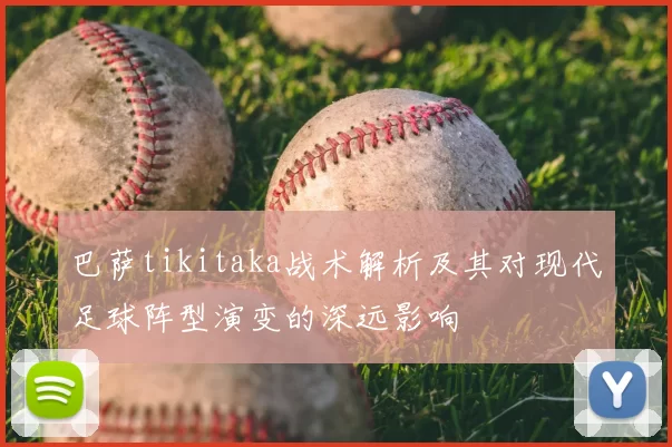 巴萨tikitaka战术解析及其对现代足球阵型演变的深远影响