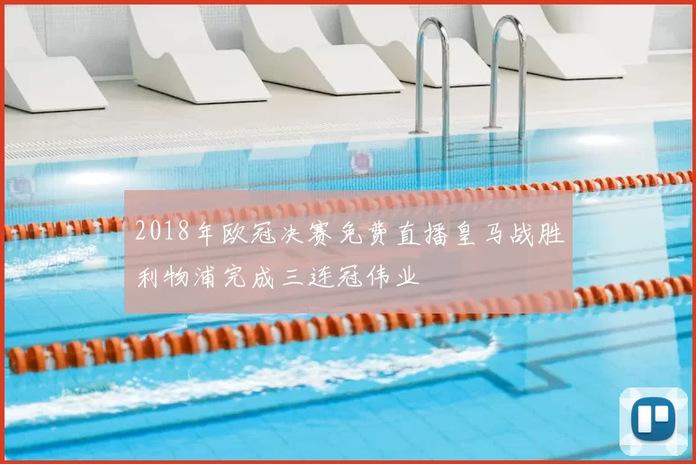 2018年欧冠决赛免费直播皇马战胜利物浦完成三连冠伟业