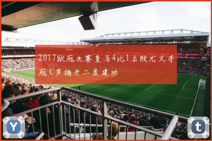 2017欧冠决赛皇马4比1击败尤文夺冠 C罗梅开二度建功