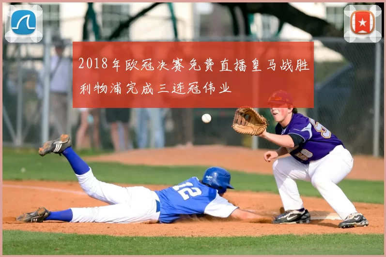 2018年欧冠决赛免费直播皇马战胜利物浦完成三连冠伟业