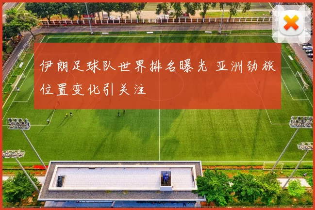 伊朗足球队世界排名曝光 亚洲劲旅位置变化引关注
