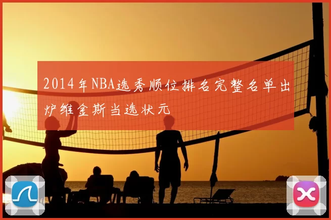 2014年NBA选秀顺位排名完整名单出炉维金斯当选状元
