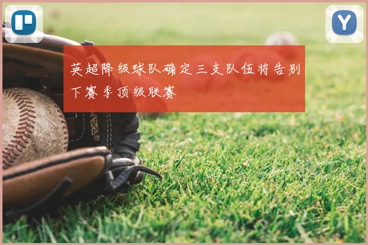 英超降级球队确定三支队伍将告别下赛季顶级联赛