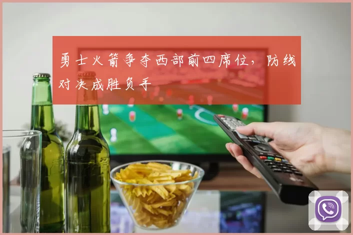 勇士火箭争夺西部前四席位，防线对决成胜负手