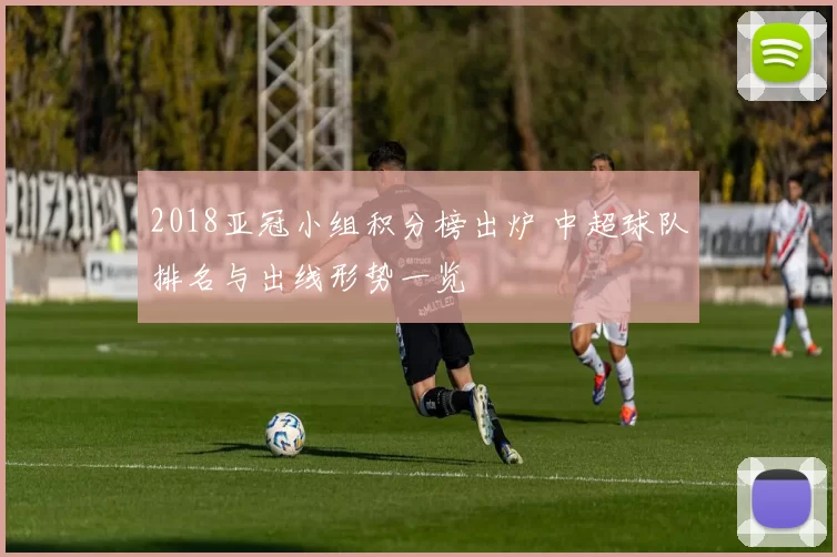 2018亚冠小组积分榜出炉 中超球队排名与出线形势一览
