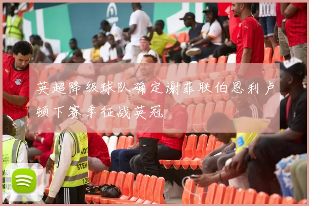 英超降级球队确定谢菲联伯恩利卢顿下赛季征战英冠