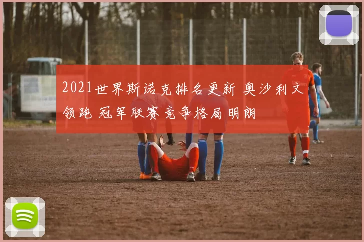 2021世界斯诺克排名更新 奥沙利文领跑 冠军联赛竞争格局明朗