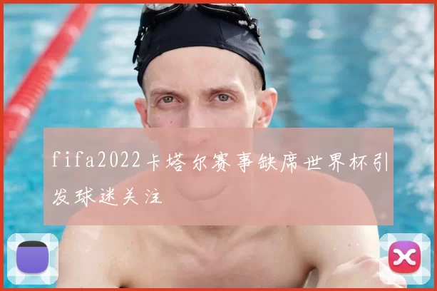 fifa2022卡塔尔赛事缺席世界杯引发球迷关注