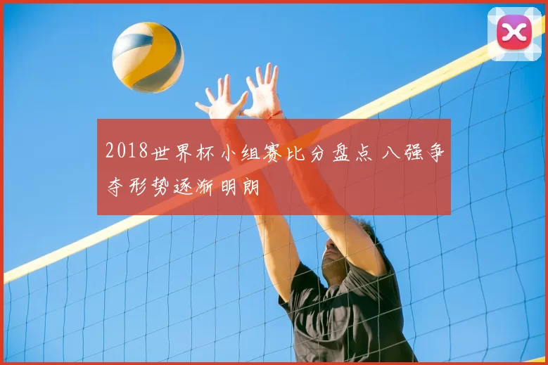 2018世界杯小组赛比分盘点 八强争夺形势逐渐明朗