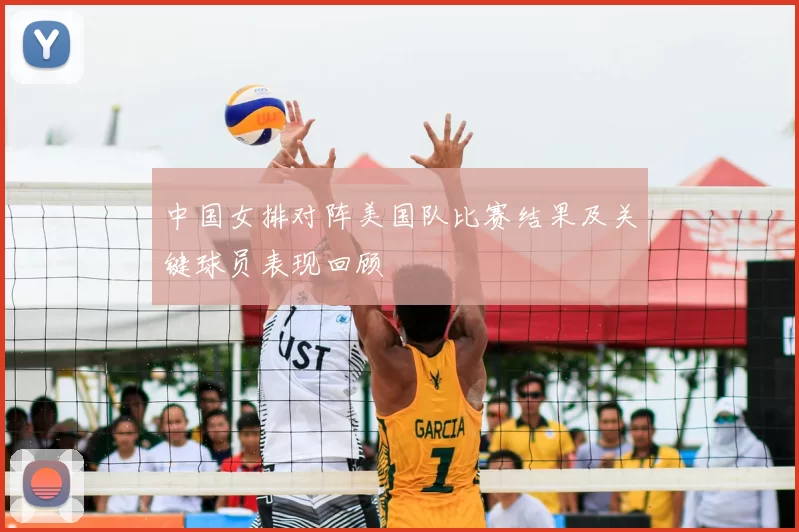 中国女排对阵美国队比赛结果及关键球员表现回顾