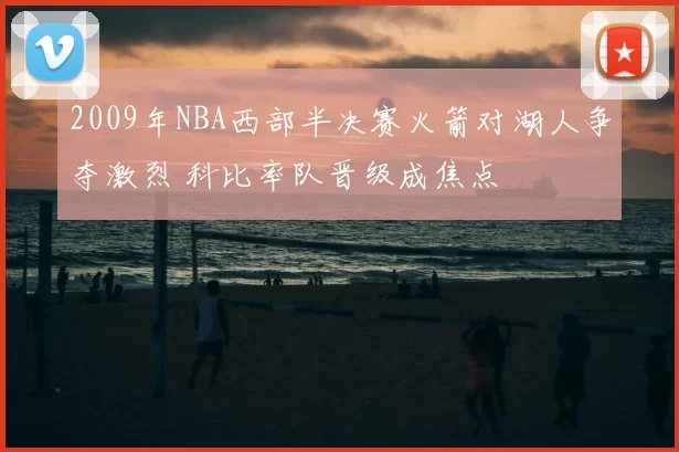 2009年NBA西部半决赛火箭对湖人争夺激烈 科比率队晋级成焦点