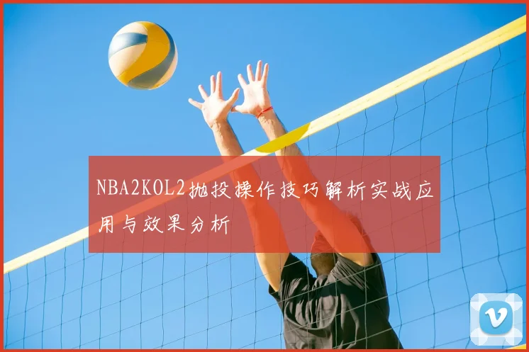 NBA2KOL2抛投操作技巧解析实战应用与效果分析