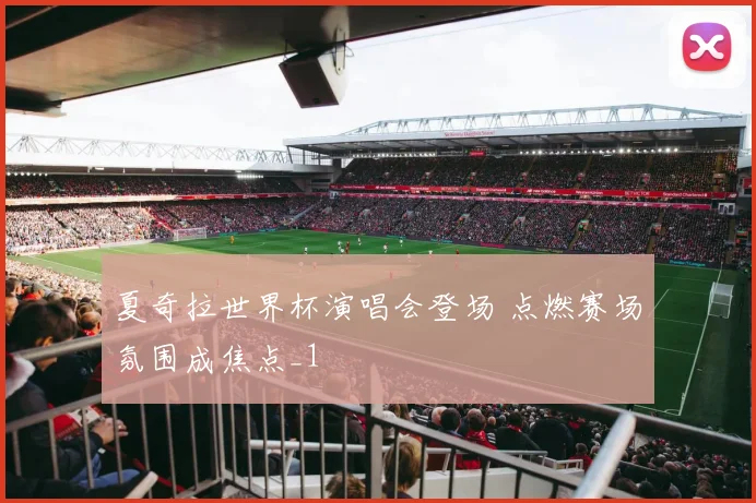 夏奇拉世界杯演唱会登场 点燃赛场氛围成焦点_1