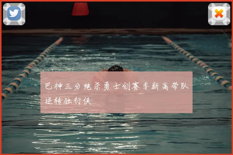 巴神三分绝杀勇士创赛季新高带队逆转独行侠