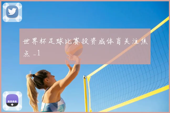 世界杯足球比赛投资成体育关注焦点 _1