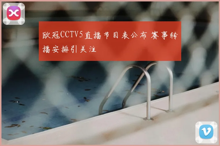 欧冠CCTV5直播节目表公布 赛事转播安排引关注