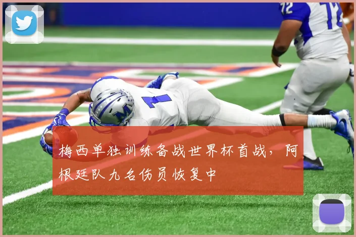 梅西单独训练备战世界杯首战，阿根廷队九名伤员恢复中